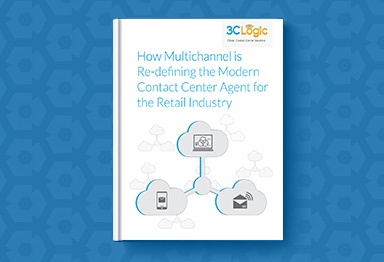 3CLogic's eBook - How Multichannel is Re-Defining the Modern Contact Center Agent for the Retail Industry